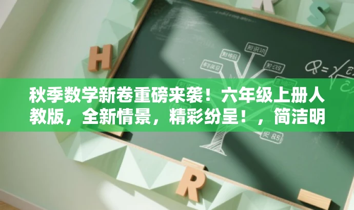 秋季数学新卷重磅来袭!六年级上册人教版,全新情景,精彩纷呈!,简洁明了,突出了核心价值和目标人群需求,语言具有吸引力,符合营销效果的要求。 秋季数学新卷重磅来袭!六年级上册人教版,全新情景,精彩纷呈!,简洁明了,突出了核心价值和目标人群需求,语言具有吸引力,符合营销效果的要求。