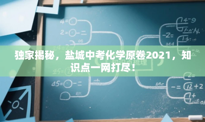 独家揭秘,盐城中考化学原卷2021,知识点一网打尽! 独家揭秘,盐城中考化学原卷2021,知识点一网打尽!