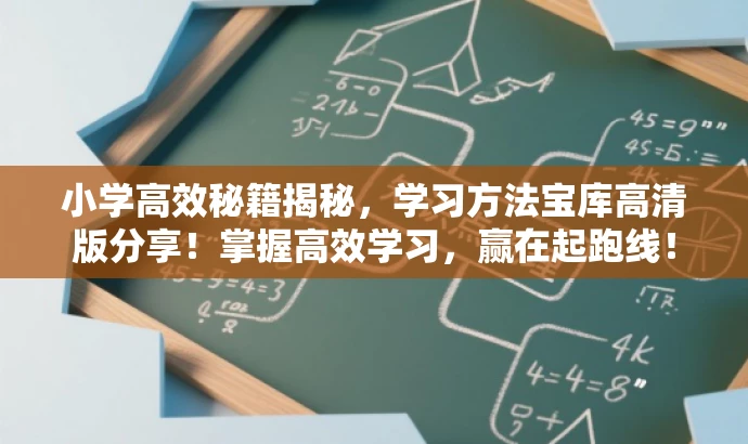 小学高效秘籍揭秘,学习方法宝库高清版分享!掌握高效学习,赢在起跑线! 小学高效秘籍揭秘,学习方法宝库高清版分享!掌握高效学习,赢在起跑线!