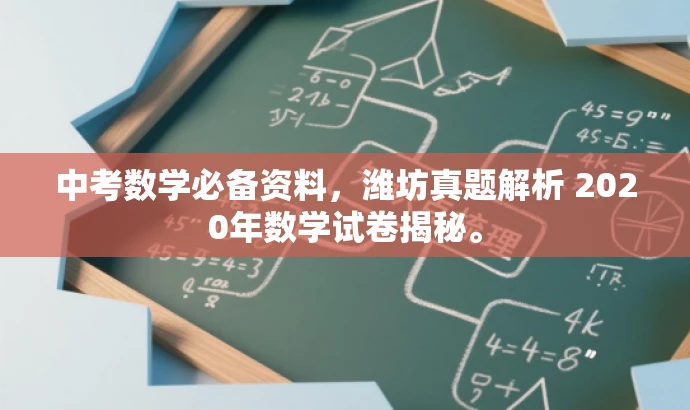 中考数学必备资料,潍坊真题解析 2020年数学试卷揭秘。 中考数学必备资料,潍坊真题解析 2020年数学试卷揭秘。