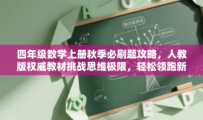 四年级数学上册秋季必刷题攻略,人教版权威教材挑战思维极限,轻松领跑新学期! 四年级数学上册秋季必刷题攻略,人教版权威教材挑战思维极限,轻松领跑新学期!