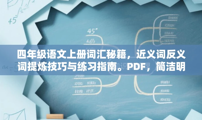四年级语文上册词汇秘籍,近义词反义词提炼技巧与练习指南。PDF,简洁明了,突出了核心词汇提炼技巧以及针对四年级学生的语文上册近义词反义词的练习指南,同时使用了具有吸引力的语言,易于引起目标人群的兴趣和需求。 四年级语文上册词汇秘籍,近义词反义词提炼技巧与练习指南。PDF,简洁明了,突出了核心词汇提炼技巧以及针对四年级学生的语文上册近义词反义词的练习指南,同时使用了具有吸引力的语言,易于引起目标人群的兴趣和需求。