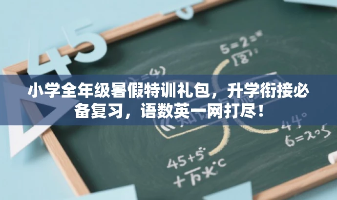 小学全年级暑假特训礼包,升学衔接必备复习,语数英一网打尽! 小学全年级暑假特训礼包,升学衔接必备复习,语数英一网打尽!