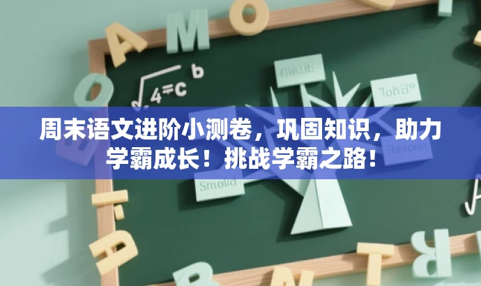 周末语文进阶小测卷,巩固知识,助力学霸成长!挑战学霸之路! 周末语文进阶小测卷,巩固知识,助力学霸成长!挑战学霸之路!