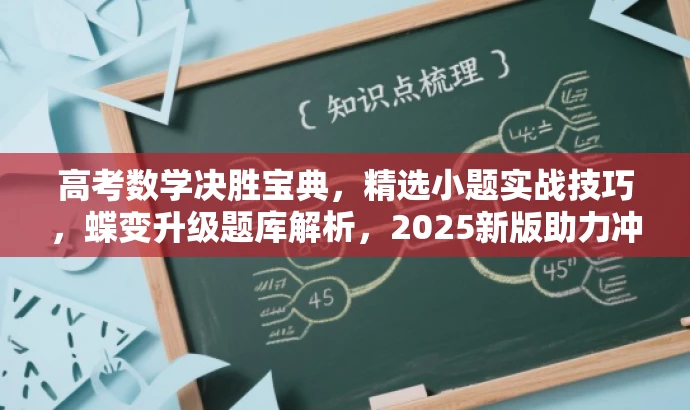 高考数学决胜宝典,精选小题实战技巧,蝶变升级题库解析,2025新版助力冲刺! 高考数学决胜宝典,精选小题实战技巧,蝶变升级题库解析,2025新版助力冲刺!