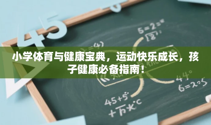小学体育与健康宝典,运动快乐成长,孩子健康必备指南! 小学体育与健康宝典,运动快乐成长,孩子健康必备指南!