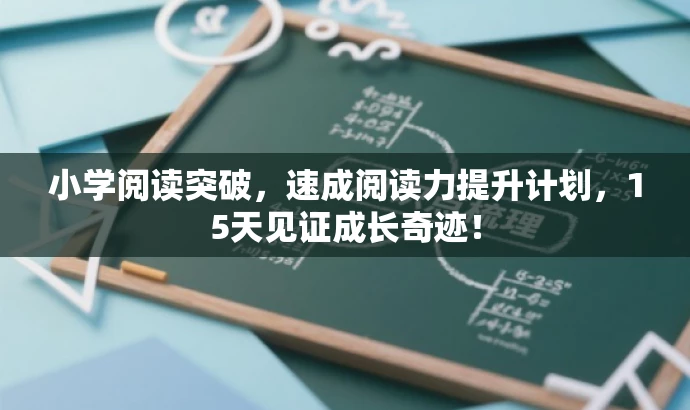小学阅读突破,速成阅读力提升计划,15天见证成长奇迹! 小学阅读突破,速成阅读力提升计划,15天见证成长奇迹!