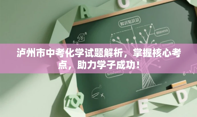 泸州市中考化学试题解析,掌握核心考点,助力学子成功! 泸州市中考化学试题解析,掌握核心考点,助力学子成功!