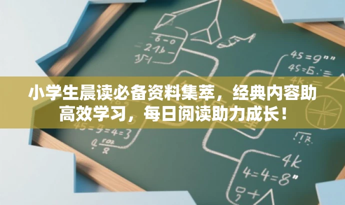 小学生晨读必备资料集萃,经典内容助高效学习,每日阅读助力成长! 小学生晨读必备资料集萃,经典内容助高效学习,每日阅读助力成长!