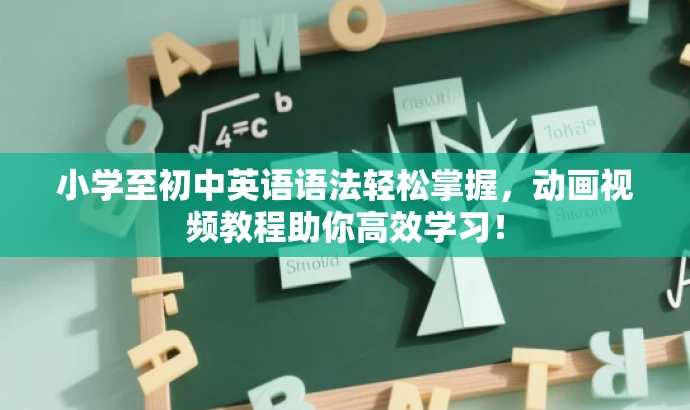 小学至初中英语语法轻松掌握,动画视频教程助你高效学习! 小学至初中英语语法轻松掌握,动画视频教程助你高效学习!