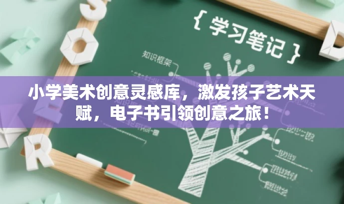 小学美术创意灵感库,激发孩子艺术天赋,电子书引领创意之旅! 小学美术创意灵感库,激发孩子艺术天赋,电子书引领创意之旅!