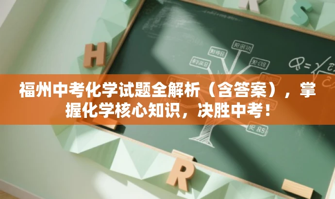 福州中考化学试题全解析(含答案),掌握化学核心知识,决胜中考! 福州中考化学试题全解析(含答案),掌握化学核心知识,决胜中考!
