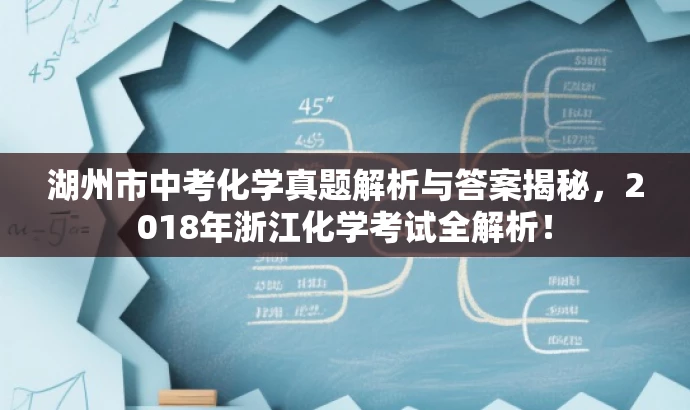湖州市中考化学真题解析与答案揭秘,2018年浙江化学考试全解析! 湖州市中考化学真题解析与答案揭秘,2018年浙江化学考试全解析!