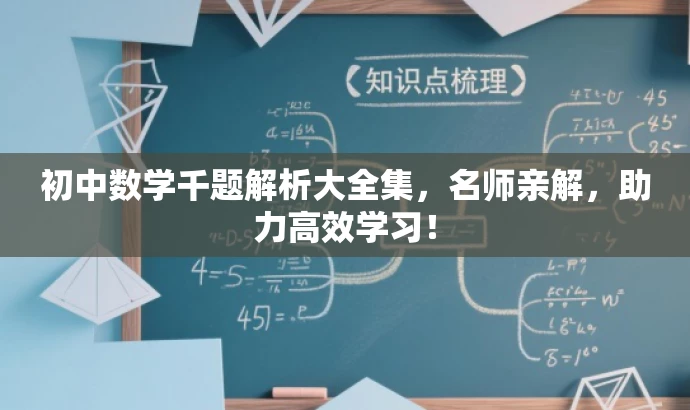 初中数学千题解析大全集,名师亲解,助力高效学习! 初中数学千题解析大全集,名师亲解,助力高效学习!