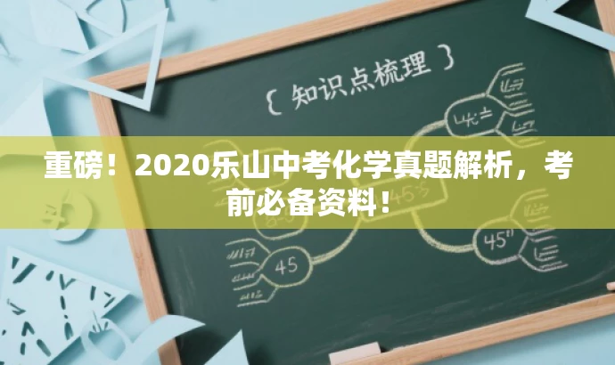 重磅!2020乐山中考化学真题解析,考前必备资料! 重磅!2020乐山中考化学真题解析,考前必备资料!