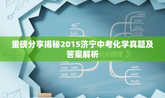重磅分享揭秘2015济宁中考化学真题及答案解析 重磅分享揭秘2015济宁中考化学真题及答案解析
