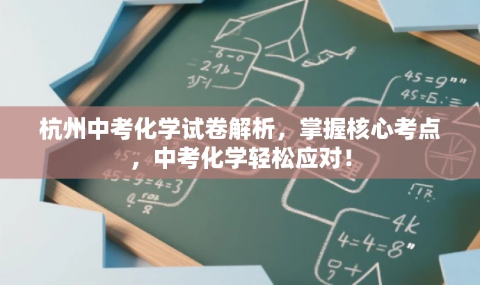 杭州中考化学试卷解析,掌握核心考点,中考化学轻松应对! 杭州中考化学试卷解析,掌握核心考点,中考化学轻松应对!