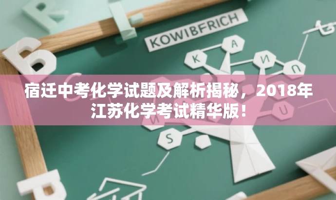 宿迁中考化学试题及解析揭秘,2018年江苏化学考试精华版! 宿迁中考化学试题及解析揭秘,2018年江苏化学考试精华版!