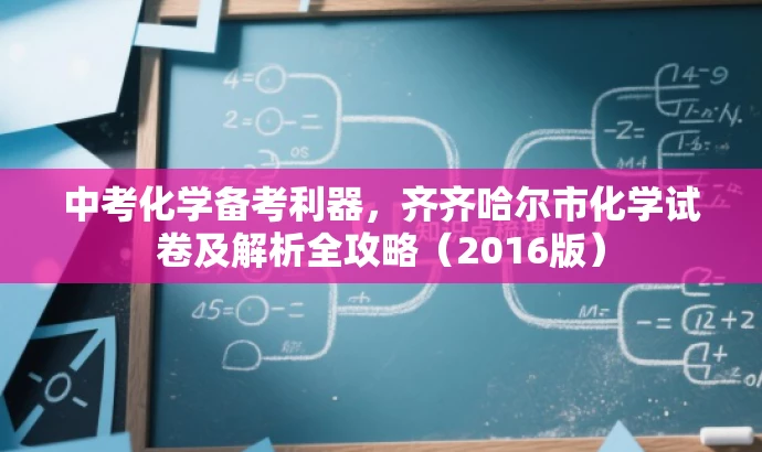 中考化学备考利器,齐齐哈尔市化学试卷及解析全攻略(2016版) 中考化学备考利器,齐齐哈尔市化学试卷及解析全攻略(2016版)