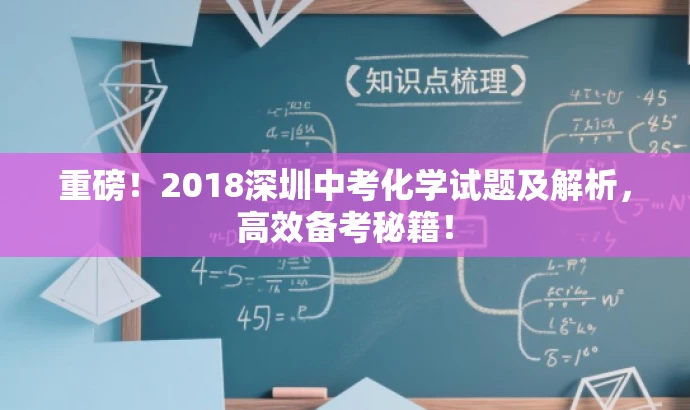 重磅!2018深圳中考化学试题及解析,高效备考秘籍! 重磅!2018深圳中考化学试题及解析,高效备考秘籍!