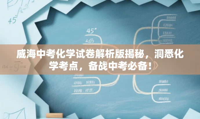 威海中考化学试卷解析版揭秘,洞悉化学考点,备战中考必备! 威海中考化学试卷解析版揭秘,洞悉化学考点,备战中考必备!