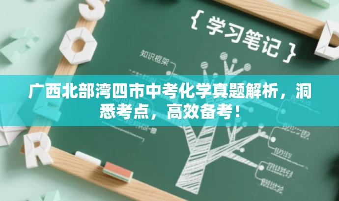 广西北部湾四市中考化学真题解析,洞悉考点,高效备考! 广西北部湾四市中考化学真题解析,洞悉考点,高效备考!