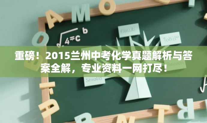 重磅!2015兰州中考化学真题解析与答案全解,专业资料一网打尽! 重磅!2015兰州中考化学真题解析与答案全解,专业资料一网打尽!