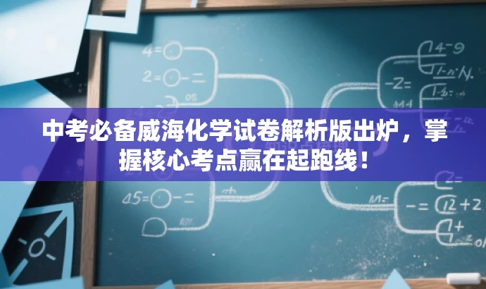 中考必备威海化学试卷解析版出炉,掌握核心考点赢在起跑线! 中考必备威海化学试卷解析版出炉,掌握核心考点赢在起跑线!