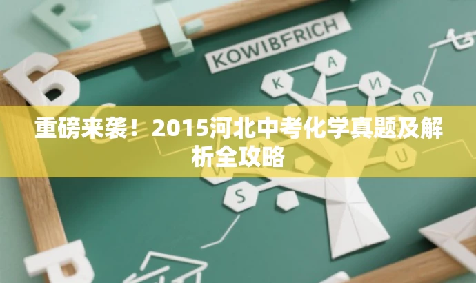 重磅来袭!2015河北中考化学真题及解析全攻略 重磅来袭!2015河北中考化学真题及解析全攻略