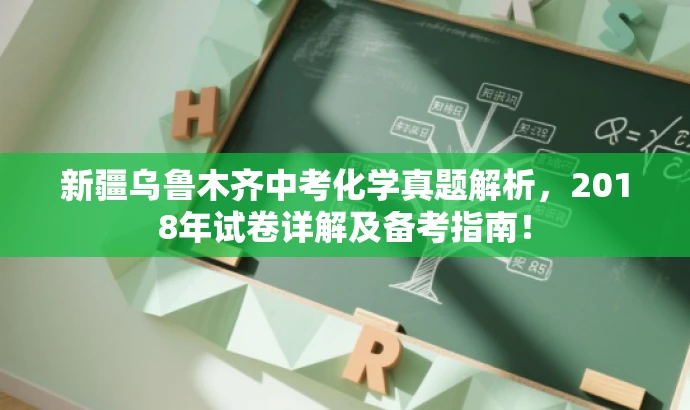 新疆乌鲁木齐中考化学真题解析,2018年试卷详解及备考指南! 新疆乌鲁木齐中考化学真题解析,2018年试卷详解及备考指南!
