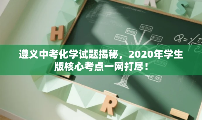 遵义中考化学试题揭秘,2020年学生版核心考点一网打尽! 遵义中考化学试题揭秘,2020年学生版核心考点一网打尽!