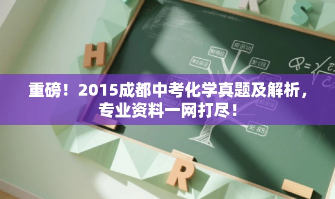 重磅!2015成都中考化学真题及解析,专业资料一网打尽! 重磅!2015成都中考化学真题及解析,专业资料一网打尽!