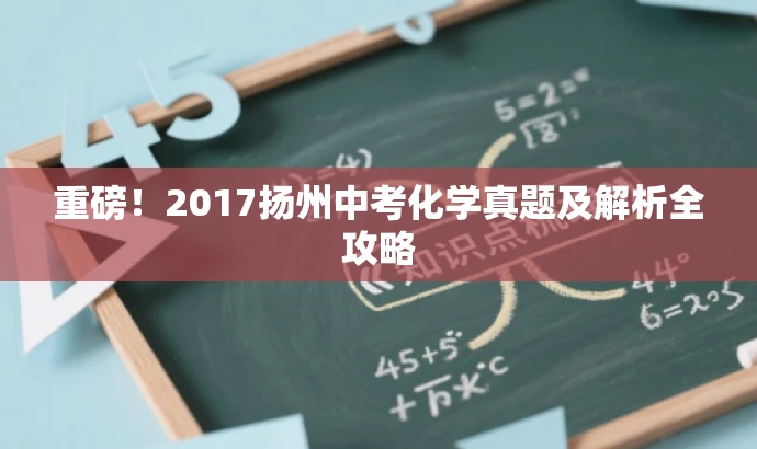 重磅!2017扬州中考化学真题及解析全攻略 重磅!2017扬州中考化学真题及解析全攻略