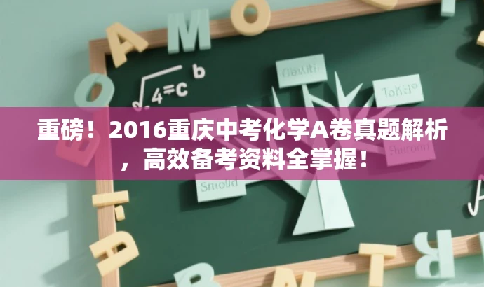 重磅!2016重庆中考化学A卷真题解析,高效备考资料全掌握! 重磅!2016重庆中考化学A卷真题解析,高效备考资料全掌握!