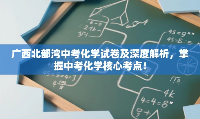 广西北部湾中考化学试卷及深度解析,掌握中考化学核心考点! 广西北部湾中考化学试卷及深度解析,掌握中考化学核心考点!