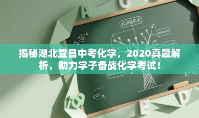揭秘湖北宜昌中考化学,2020真题解析,助力学子备战化学考试! 揭秘湖北宜昌中考化学,2020真题解析,助力学子备战化学考试!