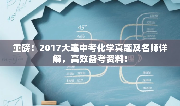 重磅!2017大连中考化学真题及名师详解,高效备考资料! 重磅!2017大连中考化学真题及名师详解,高效备考资料!