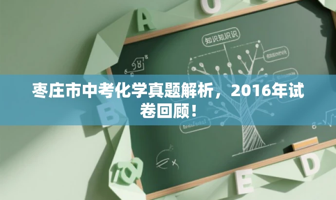 枣庄市中考化学真题解析,2016年试卷回顾! 枣庄市中考化学真题解析,2016年试卷回顾!