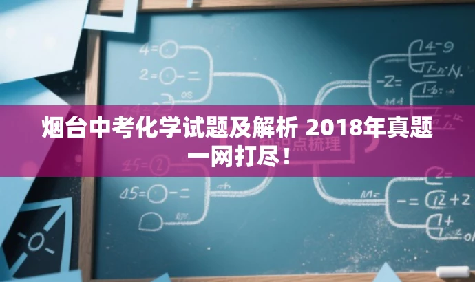 烟台中考化学试题及解析 2018年真题一网打尽! 烟台中考化学试题及解析 2018年真题一网打尽!