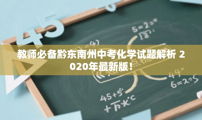 教师必备黔东南州中考化学试题解析 2020年最新版! 教师必备黔东南州中考化学试题解析 2020年最新版!