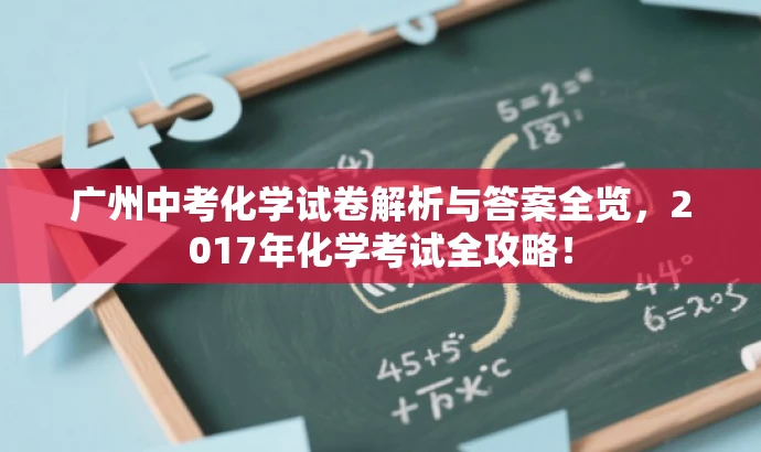 广州中考化学试卷解析与答案全览,2017年化学考试全攻略! 广州中考化学试卷解析与答案全览,2017年化学考试全攻略!