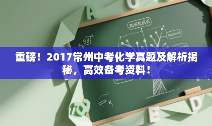 重磅!2017常州中考化学真题及解析揭秘,高效备考资料! 重磅!2017常州中考化学真题及解析揭秘,高效备考资料!