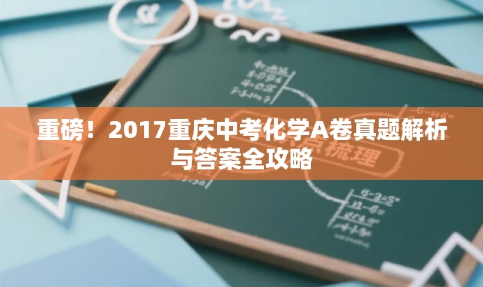 重磅!2017重庆中考化学A卷真题解析与答案全攻略 重磅!2017重庆中考化学A卷真题解析与答案全攻略