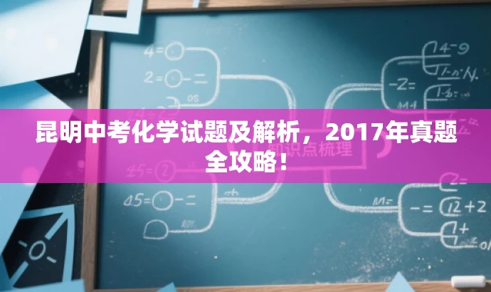 昆明中考化学试题及解析,2017年真题全攻略! 昆明中考化学试题及解析,2017年真题全攻略!