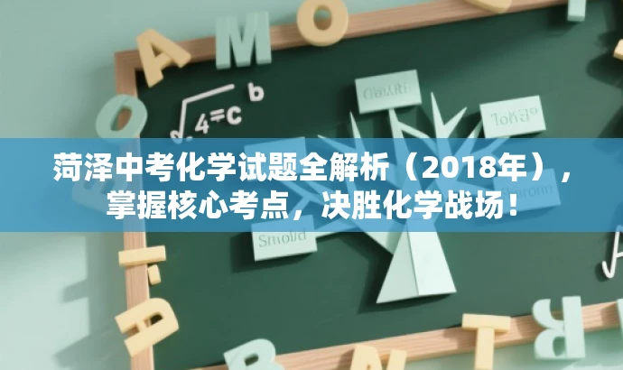 菏泽中考化学试题全解析(2018年),掌握核心考点,决胜化学战场! 菏泽中考化学试题全解析(2018年),掌握核心考点,决胜化学战场!
