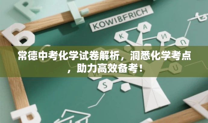 常德中考化学试卷解析,洞悉化学考点,助力高效备考! 常德中考化学试卷解析,洞悉化学考点,助力高效备考!