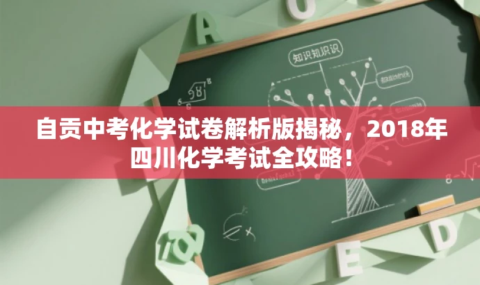 自贡中考化学试卷解析版揭秘,2018年四川化学考试全攻略! 自贡中考化学试卷解析版揭秘,2018年四川化学考试全攻略!