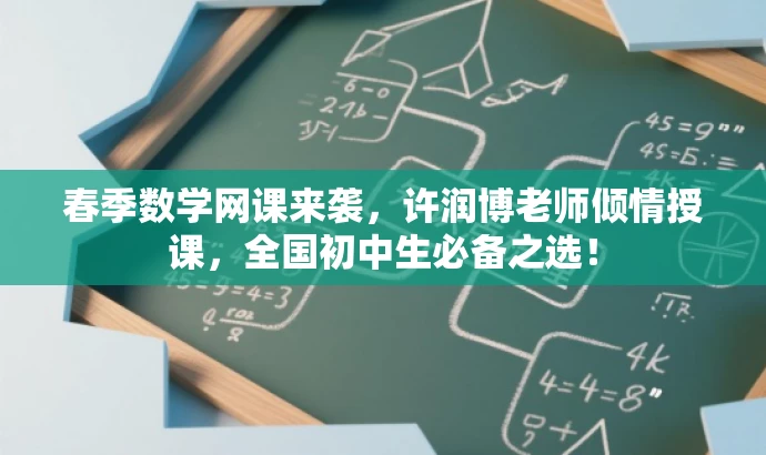 春季数学网课来袭,许润博老师倾情授课,全国初中生必备之选! 春季数学网课来袭,许润博老师倾情授课,全国初中生必备之选!