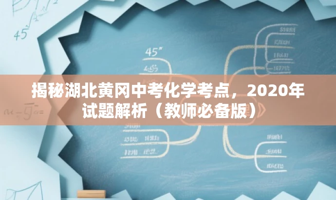 揭秘湖北黄冈中考化学考点,2020年试题解析(教师必备版) 揭秘湖北黄冈中考化学考点,2020年试题解析(教师必备版)