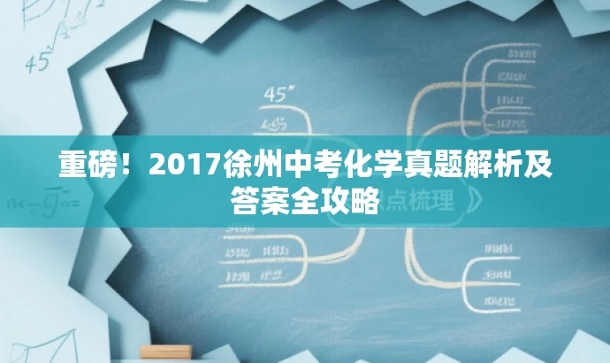 重磅!2017徐州中考化学真题解析及答案全攻略 重磅!2017徐州中考化学真题解析及答案全攻略